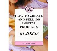 HOW TO CREATE AND SELL 100 DIGITAL PRODUCTS in 2025: A Step-by-Step System to Find Profitable Ideas, Create Them Efficiently, and Build a Lasting ... (The AI-Driven Business Mastery Series)