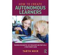 How to Create Autonomous Learners – Metacognitive, Self-regulatory & Study Skills: Practitioners Guide