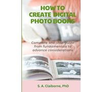 How to Create Digital Photo Books: Complete one stop guide from fundamentals to advance considerations
