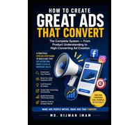 How to Create Great Ads That Convert: The Complete System for Understanding Your Product, Crafting Powerful Ad Creatives, and Creating High-Converting Advertising Campaigns