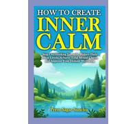 How to Create Inner Calm: Silence Overthinking Instantly, Reduce Daily Stress Levels, Stay Calm in Any Crisis, and Achieve Total Mental Clarity (Simplicity and Serenity)