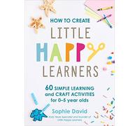 How to Create Little Happy Learners: 60 simple learning and craft activities for 0-5 year olds