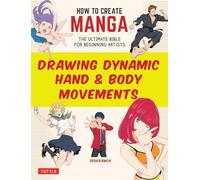 How to Create Manga: Drawing Dynamic Hand & Body Movements The Ultimate Bible for Beginning Artists