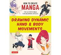 How to Create Manga: Drawing Dynamic Hand & Body Movements: The Ultimate Bible for Beginning Artists (How To Create Manga Guides)