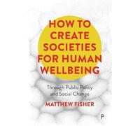 How To Create Societies for Human Wellbeing: Through Public Policy and Social Change