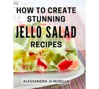 How To Create Stunning Jello Salad Recipes: Elevate Your Entertaining with Unique Gelatin Creations - The Perfect Cookbook for Foodies and Party Hosts Alike.