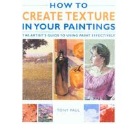 How to Create Texture in Your Paintings: The Artist's Guide to Using Paint Effectively