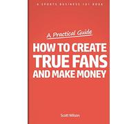 How To Create True Fans And Make Money: A Sports Marketing 101 Book