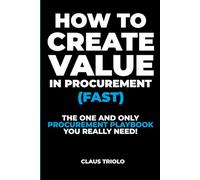 HOW TO CREATE VALUE IN PROCUREMENT (FAST): The Only Procurement Playbook You Really Need