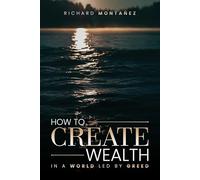 How to Create Wealth in a World Led by Greed: Why God’s Wealth Flows Like the Rivers of Eden