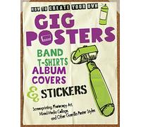 How to Create Your Own Gig Posters, Band T-Shirts, Album Covers, & Stickers: Screenprinting, Photocopy Art, Mixed-Media