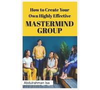 How To Create Your Own Highly Effective Master Mind Group