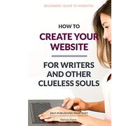 How to Create Your Website: For Writers and Other Clueless Souls: 3 (Self-Publishing Made Easy)
