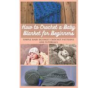 How to Crochet a Baby Blanket for Beginners: Simple Baby Blanket Crochet Patterns And Tutorials