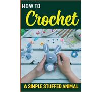 How to Crochet a Simple Stuffed Animal: Step-by-step instructions for crocheting your own stuffed animal