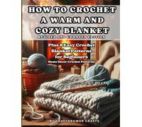 How to Crochet a Warm and Cozy Blanket Revised and Updated Edition - Plus 8 Easy Crochet Blanket Patterns for Beginners: Home Decor Crochet Patterns