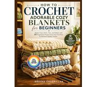 HOW TO CROCHET ADORABLE COZY BLANKETS FOR BEGINNERS: Master Every Stitch, Yarn, and Pattern with 50 Progressive Projects from Your First Row to Heirloom-Quality Throws