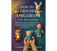 How to Crochet Amigurumi for Beginners: Step-by-Step Guide to Crocheting Cute Handmade Toys, Dolls, and Animals - Perfect for Beginners, DIY Gifts, and Creative Fun