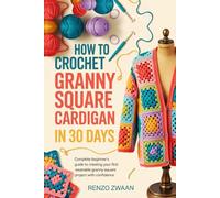 How To Crochet Granny Square Cardigan In 30 Days: Complete Beginner's Guide to Creating Your First Wearable Granny Square Project with Confidence