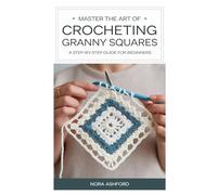 HOW TO CROCHET GRANNY SQUARES: Master The Art Of Crocheting Granny Squares: A Step-By-Step Guide For Beginners