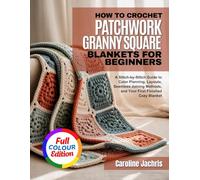 HOW TO CROCHET PATCHWORK GRANNY SQUARE BLANKETS FOR BEGINNERS: A Stitch-by-Stitch Guide to Color Planning, Layouts, Seamless Joining Methods, and Your First Finished Cozy Blanket