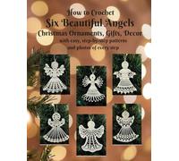 How to Crochet Six Beautiful Angels: Christmas Ornaments Gifts Decor with easy, step-by-step patterns and photos of every step (Beautiful Crochet)