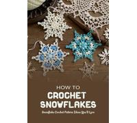 How To Crochet Snowflakes: Snowflake Crochet Pattern Ideas You’ll Love: Gorgeous Crochet Snowflake Patterns