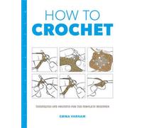 How to Crochet : Techniques and Projects for the Complete Beginner