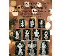 How to Crochet Ten Beautiful Angels Christmas Ornaments, Tree Toppers, Gifts: with easy, step-by-step patterns and photos of every step Issue # 2 (Beautiful Crochet)