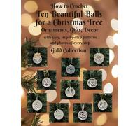 How to Crochet Ten Beautiful Balls for a Christmas Tree: Ornaments, Gifts, Decor with easy, step-by-step patterns and photos of every step Gold Collection (Beautiful Crochet)