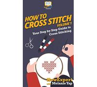 How To Cross Stitch: Your Step By Step Guide to Cross Stitching - Volume 1