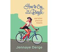How to Cry on Your Bicycle: And Other Practical Lessons