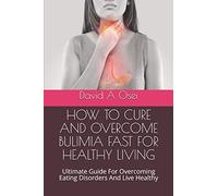 HOW TO CURE AND OVERCOME BULIMIA FAST FOR HEALTHY LIVING: Ultimate Guide For Overcoming Eating Disorders And Live Healthy