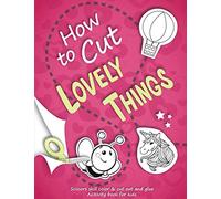 How to Cut Lovely Things: Scissors Skill Color & Cut Out and Glue: A Fun Cutting Practice Activity WorkBook for Kids ages 3-5 (Scissors Skills Books)