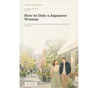 How to Date a Japanese Woman: The First Five Dates: A Practical Guide to Communication, Culture, and Building a Real Relationship (Japanese Relationships)