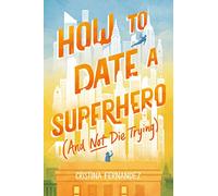 How to Date a Superhero (And Not Die Trying)