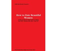 How to Date Beautiful Women: A step by step guide to dating hot, SEXY women who won’t say NO!