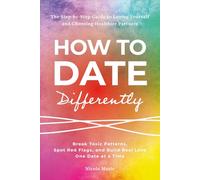 How to Date Differently: Break Toxic Patterns, Spot Red Flags, and Build Real Love-One Date at a Time