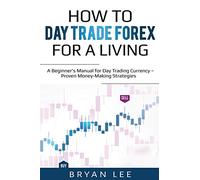 How to Day Trade Forex for a Living: A Beginner's Manual for Day Trading Currency - Proven Money-Making Strategies