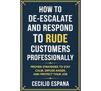 How to De-escalate and Respond to Rude Customers Professionally: Proven Strategies to Stay Calm, Defuse Anger, and Protect Your Job