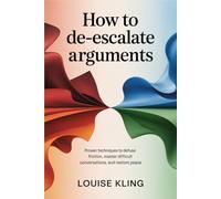 How to De-Escalate Arguments: Proven Techniques to Defuse Friction, Master Difficult Conversations, and Restore Peace