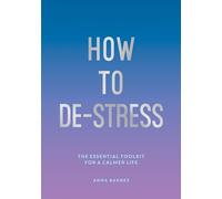 How to De-Stress: The Essential Toolkit for a Calmer Life