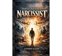 How to Deal with a Narcissist: A Complete Guide to Recognizing Covert and Overt Narcissism, Setting Boundaries, Protecting Your Mental Health, and Recovering from Emotional and Psychological Abuse