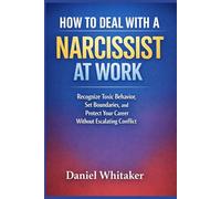How to Deal with a Narcissist at Work: Recognize Toxic Behavior, Set Boundaries, and Protect Your Career Without Escalating Conflict