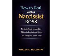 How to Deal with a Narcissist Boss: Navigate Toxic Leadership, Maintain Professional Power, and Safeguard Your Career