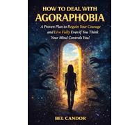 HOW TO DEAL WITH AGORAPHOBIA: A Proven Plan to Regain Your Courage and Live Fully Even If You Think Your Mind Controls You!