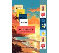 HOW TO DEAL WITH ALZHEIMER’S: A Guide for Families and Caregivers to Bring Comfort, Connection, and Calm to the Journey (Remedies for Health Complications Series)