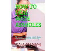 HOW TO DEAL WITH ASSHOLES: Life Encounters & Phycologist Guide for Dealing With Difficult People at Work & in Your Life