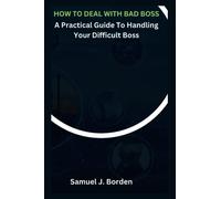HOW TO DEAL WITH BAD BOSS: A Practical Guide To Handling Your Difficult Boss