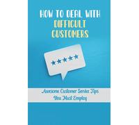 How To Deal With Difficult Customers: Awesome Customer Service Tips You Must Employ: Customer Service Success Factors